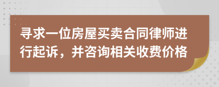 寻求一位房屋买卖合同律师进行起诉，并咨询相关收费价格