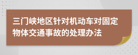 三门峡地区针对机动车对固定物体交通事故的处理办法