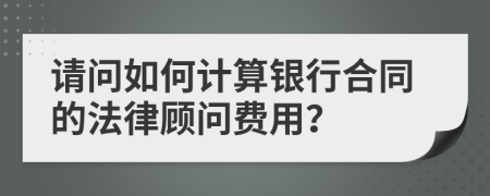 请问如何计算银行合同的法律顾问费用？