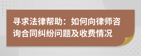 寻求法律帮助：如何向律师咨询合同纠纷问题及收费情况