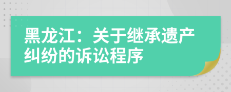 黑龙江：关于继承遗产纠纷的诉讼程序