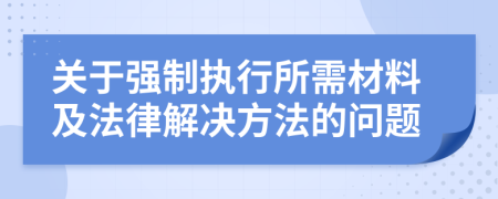关于强制执行所需材料及法律解决方法的问题