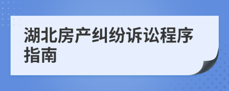 湖北房产纠纷诉讼程序指南