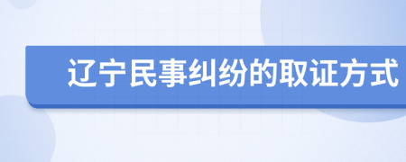 辽宁民事纠纷的取证方式