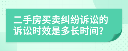 二手房买卖纠纷诉讼的诉讼时效是多长时间？