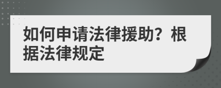 如何申请法律援助？根据法律规定