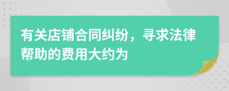 有关店铺合同纠纷，寻求法律帮助的费用大约为