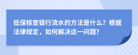 低保核查银行流水的方法是什么？根据法律规定，如何解决这一问题？