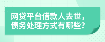 网贷平台借款人去世，债务处理方式有哪些？