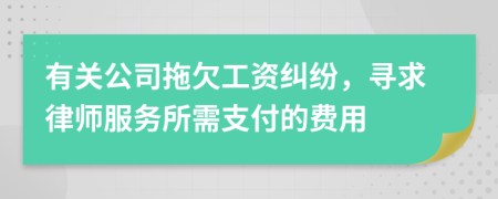 有关公司拖欠工资纠纷，寻求律师服务所需支付的费用