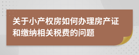 关于小产权房如何办理房产证和缴纳相关税费的问题