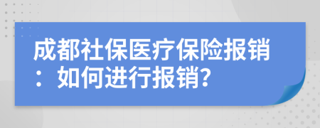 成都社保医疗保险报销：如何进行报销？