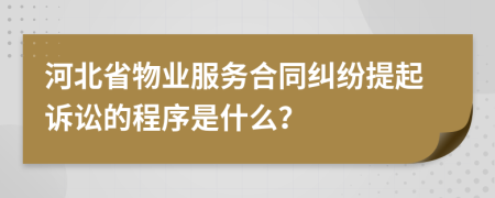 河北省物业服务合同纠纷提起诉讼的程序是什么？
