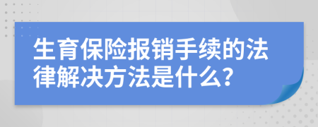 生育保险报销手续的法律解决方法是什么？