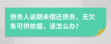 债务人逾期未偿还债务，无欠条可供依据，该怎么办？