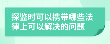 探监时可以携带哪些法律上可以解决的问题