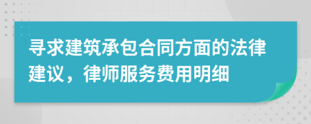 寻求建筑承包合同方面的法律建议，律师服务费用明细