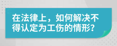 在法律上，如何解决不得认定为工伤的情形？