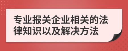 专业报关企业相关的法律知识以及解决方法