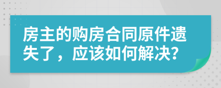 房主的购房合同原件遗失了，应该如何解决？