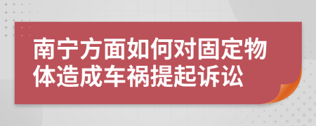 南宁方面如何对固定物体造成车祸提起诉讼