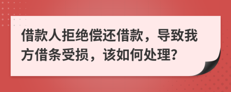 借款人拒绝偿还借款，导致我方借条受损，该如何处理？