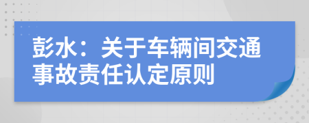 彭水：关于车辆间交通事故责任认定原则