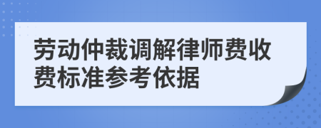 劳动仲裁调解律师费收费标准参考依据