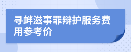 寻衅滋事罪辩护服务费用参考价