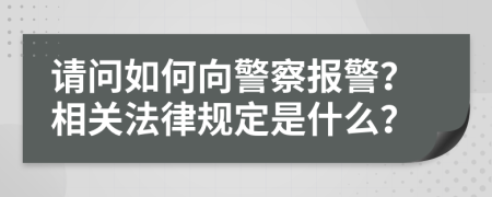 请问如何向警察报警？相关法律规定是什么？
