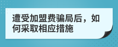 遭受加盟费骗局后，如何采取相应措施