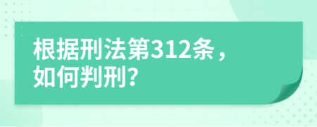 根据刑法第312条，如何判刑？