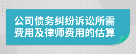公司债务纠纷诉讼所需费用及律师费用的估算