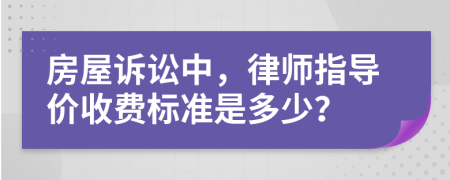 房屋诉讼中，律师指导价收费标准是多少？
