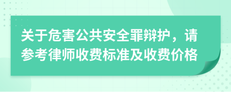 关于危害公共安全罪辩护，请参考律师收费标准及收费价格