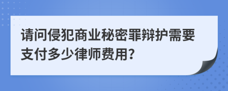 请问侵犯商业秘密罪辩护需要支付多少律师费用？