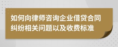 如何向律师咨询企业借贷合同纠纷相关问题以及收费标准