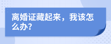 离婚证藏起来，我该怎么办？