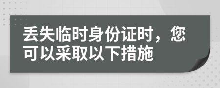 丢失临时身份证时，您可以采取以下措施