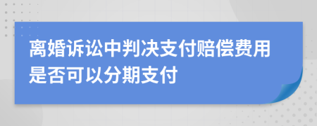 离婚诉讼中判决支付赔偿费用是否可以分期支付