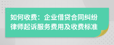 如何收费：企业借贷合同纠纷律师起诉服务费用及收费标准