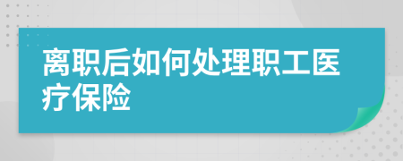 离职后如何处理职工医疗保险