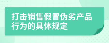 打击销售假冒伪劣产品行为的具体规定