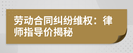 劳动合同纠纷维权：律师指导价揭秘