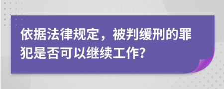 依据法律规定，被判缓刑的罪犯是否可以继续工作？