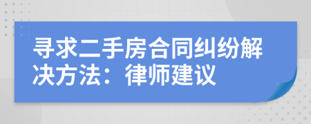 寻求二手房合同纠纷解决方法：律师建议