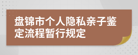 盘锦市个人隐私亲子鉴定流程暂行规定