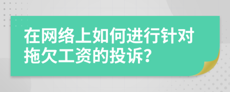 在网络上如何进行针对拖欠工资的投诉？