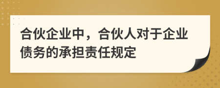 合伙企业中，合伙人对于企业债务的承担责任规定
