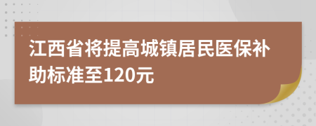 江西省将提高城镇居民医保补助标准至120元